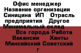 Офис-менеджер › Название организации ­ Синицина, ИП › Отрасль предприятия ­ Другое › Минимальный оклад ­ 17 490 - Все города Работа » Вакансии   . Ханты-Мансийский,Советский г.